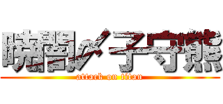 暁闇〆子守熊 (attack on titan)