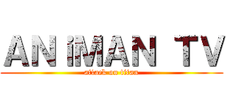 ＡＮｉＭＡＮ ＴＶ (attack on titan)