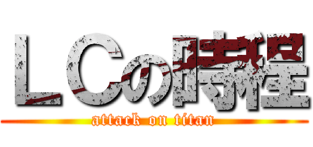 ＬＣの時程 (attack on titan)