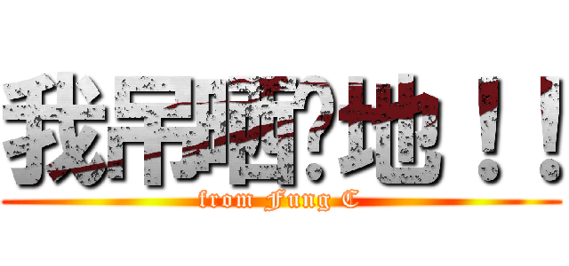 我吊晒你地！！ (from Fung C)