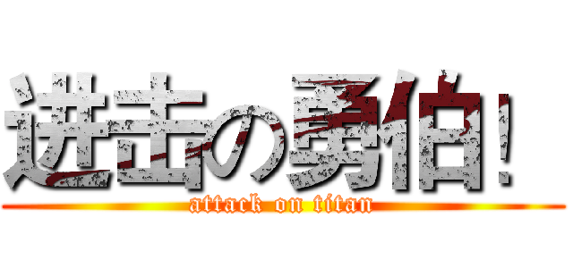 进击の勇伯！ (attack on titan)
