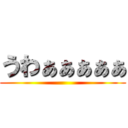 うわぁぁぁぁぁ ()