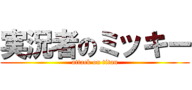 実況者のミッキー (attack on titan)