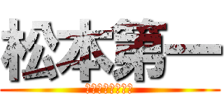 松本第一 (〜飽くなき挑戦〜)