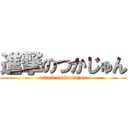 進撃のつかじゅん (attack on tsukajun)