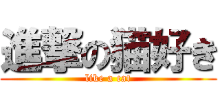 進撃の猫好き (like a cat)
