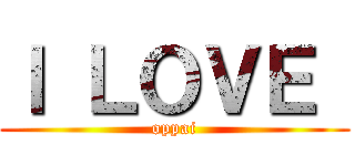 Ｉ ＬＯＶＥ  (oppai)