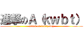 進撃のＡ（ｋｗｂｔ） (attack on lonely boy)