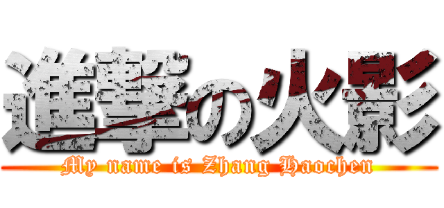 進撃の火影 (My name is Zhang Haochen)