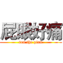 屁眼好痛 (ton the pian)