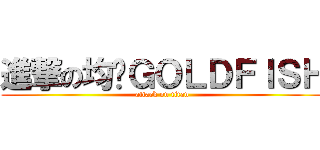 進撃の均勻ＧＯＬＤＦＩＳＨ (attack on titan)