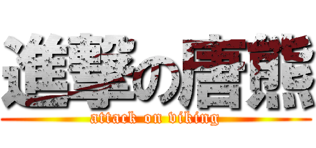 進撃の唐熊 (attack on viking)