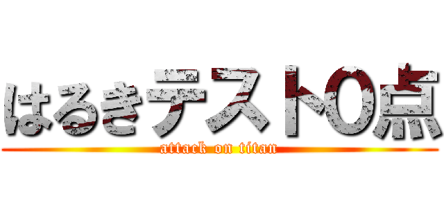 はるきテスト０点 (attack on titan)