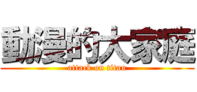 動漫的大家庭 (attack on titan)