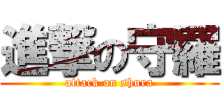 進撃の守羅 (attack on shura)