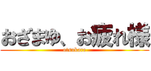 おざまゆ、お疲れ様 (otsukare)