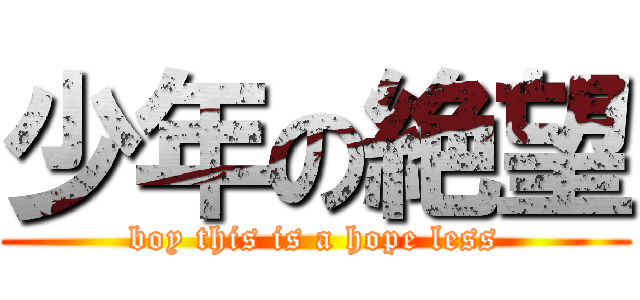 少年の絶望 (boy this is a hope less)