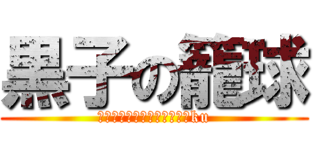 黒子の籠球 (Ｋｕｒｏｋｏ　ｎｏ　Ｂａｓku)