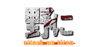 野に (attack on titan)