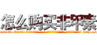 怎么购买非甲素 (怎么购买非甲素【电-186x2687x6963-Q278180069元-吉-药-业】我们做的是长期生意,靠的是老客户长期支持 http://sngk.net/dfWEIv
)