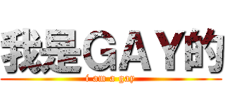 我是ＧＡＹ的 (i am a gay)