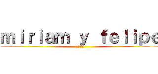 ｍｉｒｉａｍ ｙ ｆｅｌｉｐｅ (:333)