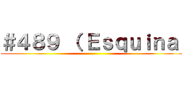＃４８９ （ Ｅｓｑｕｉｎａ  ()