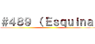 ＃４８９ （ Ｅｓｑｕｉｎａ  ()