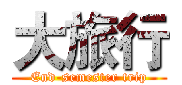 大旅行 (End-semester trip)