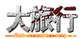 大旅行 (End-semester trip)