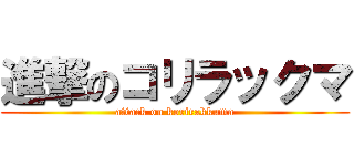 進撃のコリラックマ (attack on korirakkuma)