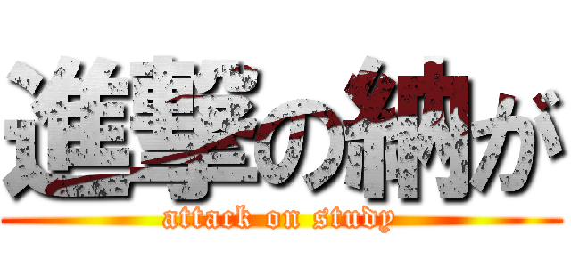 進撃の納が (attack on study)