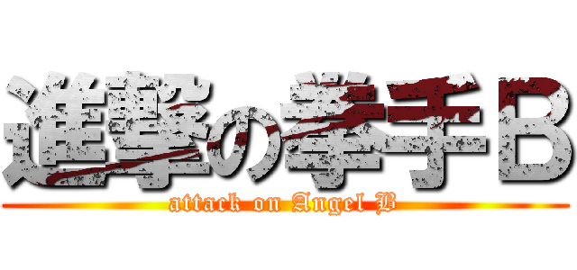 進撃の拳手Ｂ (attack on Angel B)
