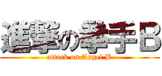 進撃の拳手Ｂ (attack on Angel B)