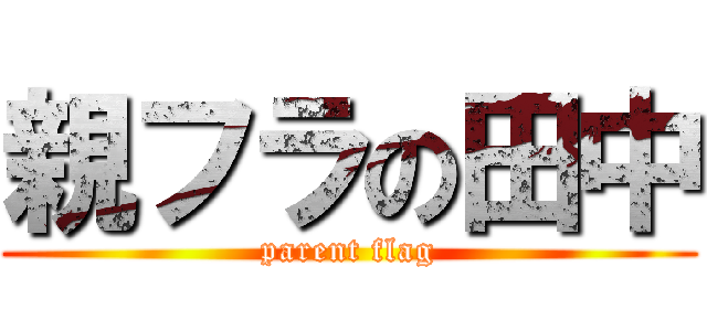 親フラの田中 (parent flag)