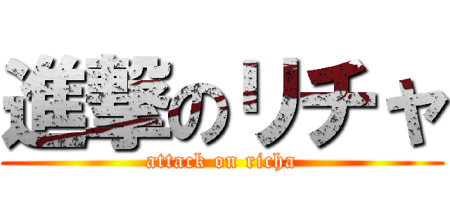 進撃のリチャ (attack on richa)