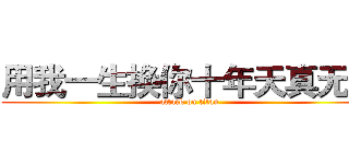 用我一生换你十年天真无邪 (attack on titan)