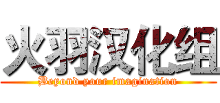 火羽汉化组 (Beyond your imagination)