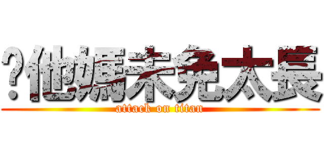 你他媽未免太長 (attack on titan)
