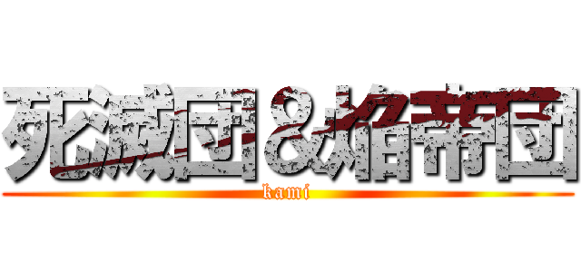 死滅団＆焔帝団 (kami)