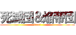 死滅団＆焔帝団 (kami)