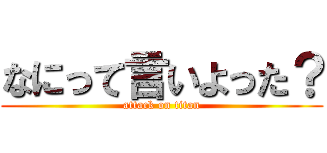 なにって言いよった？ (attack on titan)