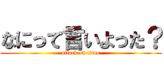 なにって言いよった？ (attack on titan)