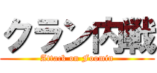 クラン内戦 (Attack on Foomin)