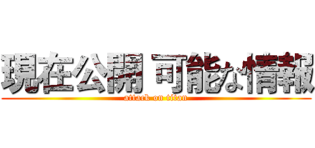 現在公開 可能な情報 (attack on titan)
