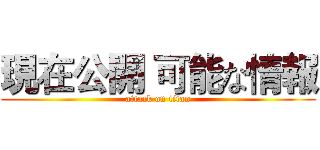 現在公開 可能な情報 (attack on titan)