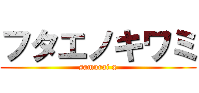 フタエノキワミ (samurai x)