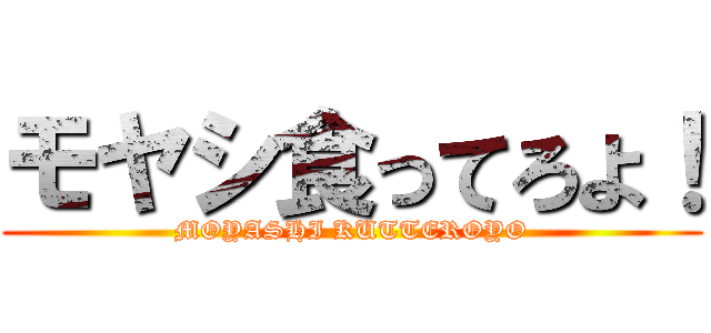 モヤシ食ってろよ！ (MOYASHI KUTTEROYO)