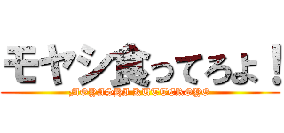 モヤシ食ってろよ！ (MOYASHI KUTTEROYO)