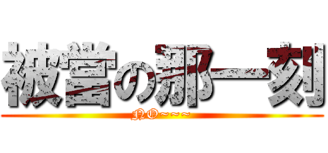 被當の那一刻 (NO~~~)